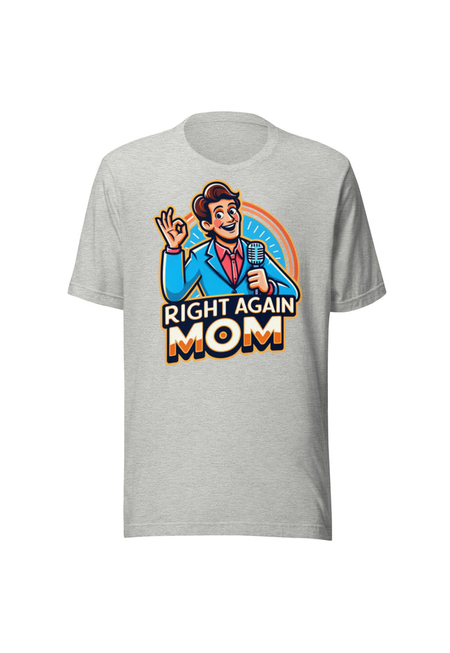 "Right Again Mom" The Ultimate T-Shirt for the Know-It-All in You - Unisex t-shirt