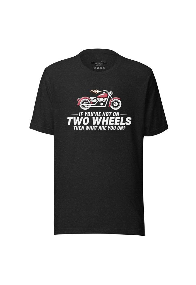 If You're Not on Two Wheels, Then What Are You On? - Unisex t-shirt