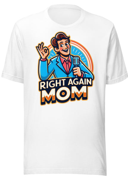 "Right Again Mom" The Ultimate T-Shirt for the Know-It-All in You - Unisex t-shirt